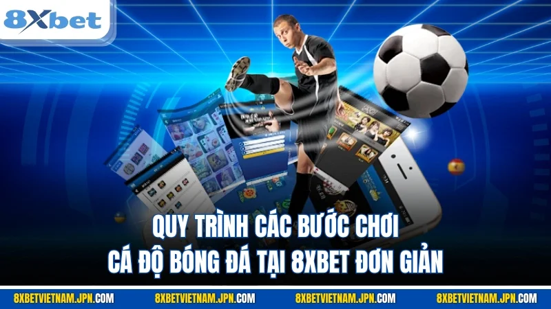 Quy trình các bước chơi cá độ bóng đá tại 8XBET đơn giản